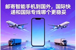 郵寄智能手機(jī)到國外，國際快遞和國際專線哪個(gè)更穩(wěn)妥