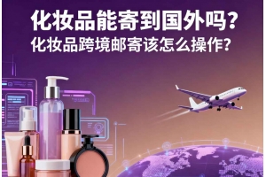 化妝品能寄到國外嗎？化妝品跨境郵寄該怎么操作？