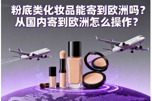 粉底類化妝品能寄到歐洲嗎？從國內寄到歐洲怎么操作？