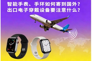 智能手表、手環(huán)如何寄到國外？出口電子穿戴設(shè)備要注意什么？