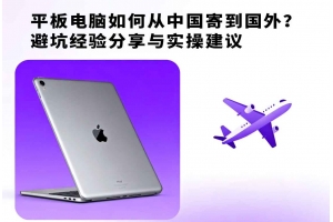 平板電腦如何從中國寄到國外？避坑經(jīng)驗(yàn)分享與實(shí)操建議