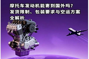 摩托車發(fā)動機(jī)能寄到國外嗎？發(fā)貨限制、包裝要求與空運(yùn)方案全解析