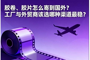 膠卷、膠片怎么寄到國外？工廠與外貿商該選哪種渠道最穩？