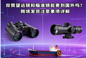 雙筒望遠(yuǎn)鏡和瞄準(zhǔn)鏡能寄到國外嗎？跨境發(fā)貨注意事項(xiàng)詳解