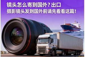 鏡頭怎么寄到國外？出口攝影鏡頭發(fā)貨到國外前請先看看這篇！