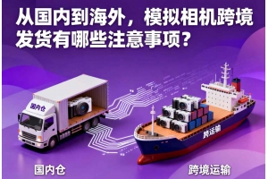 從國內(nèi)到海外，模擬相機(jī)跨境發(fā)貨有哪些注意事項(xiàng)？