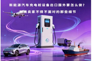 新能源汽車充電樁設備出口國外要怎么做？跨境賣家不得不面對的那些細節
