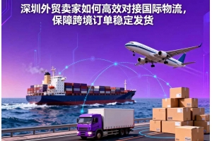 深圳外貿(mào)賣家如何高效對接國際物流，保障跨境訂單穩(wěn)定發(fā)貨