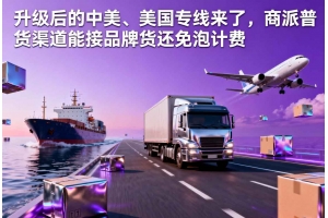 升級(jí)后的中美、美國(guó)專線來(lái)了，商派普貨渠道能接品牌貨還免泡計(jì)費(fèi)
