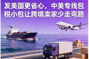 發(fā)美國(guó)更省心，中美專線包稅小包讓跨境賣(mài)家少走彎路