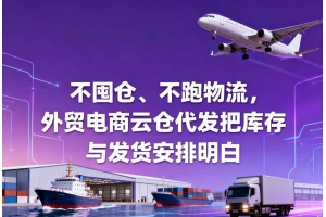 不囤倉(cāng)、不跑物流，外貿(mào)電商云倉(cāng)代發(fā)把庫(kù)存與發(fā)貨安排明白