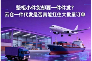 整柜小件貨卻要一件件發(fā)？云倉(cāng)一件代發(fā)是否真能扛住大批量訂單