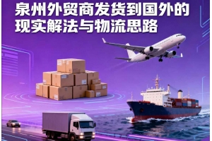 泉州外貿商發(fā)貨到國外的現實解法與物流思路
