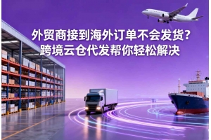 外貿(mào)商接到海外訂單不會(huì)發(fā)貨？跨境云倉(cāng)代發(fā)幫你輕松解決