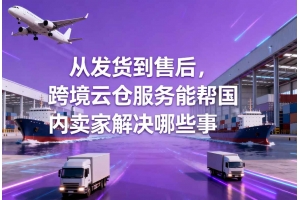 從發(fā)貨到售后，跨境云倉(cāng)服務(wù)能幫國(guó)內(nèi)賣(mài)家解決哪些事