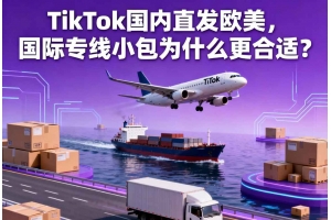 TikTok國內(nèi)直發(fā)歐美，國際專線小包為什么更合適？