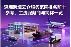深圳跨境云倉(cāng)服務(wù)范圍排名前十參考，主流服務(wù)商與簡(jiǎn)稱(chēng)一覽