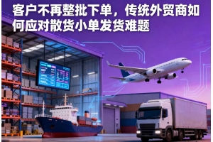 客戶(hù)不再整批下單，傳統(tǒng)外貿(mào)商如何應(yīng)對(duì)散貨小單發(fā)貨難題
