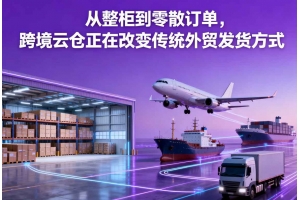 從整柜到零散訂單，跨境云倉(cāng)正在改變傳統(tǒng)外貿(mào)發(fā)貨方式