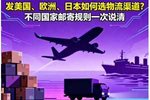 發(fā)美國、歐洲、日本如何選物流渠道？不同國家郵寄規(guī)則一次說清