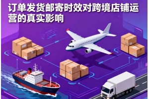 訂單發(fā)貨郵寄時效對跨境店鋪運(yùn)營的真實影響