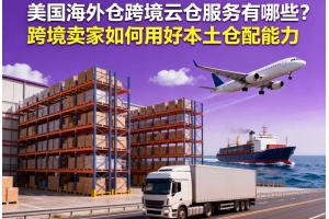 美國海外倉跨境云倉服務有哪些？跨境賣家如何用好本土倉配能力