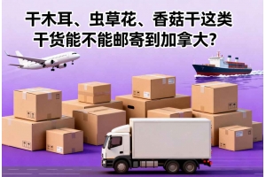 干木耳、蟲草花、香菇干這類干貨能不能郵寄到加拿大？