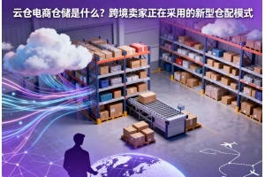 云倉電商倉儲是什么？跨境賣家正在采用的新型倉配模式