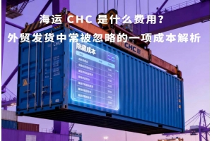 海運(yùn) CHC 是什么費(fèi)用？外貿(mào)發(fā)貨中常被忽略的一項成本解析