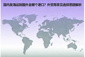 國內(nèi)發(fā)海運(yùn)到國外走哪個港口？外貿(mào)商常見選擇思路解析