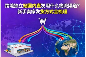 跨境獨立站國內直發用什么物流渠道？新手賣家發貨方式全梳理