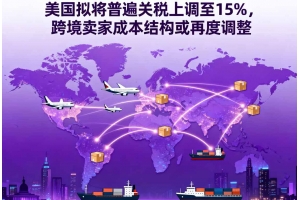 美國擬將普遍關稅上調(diào)至15%，跨境賣家成本結(jié)構(gòu)或再度調(diào)整