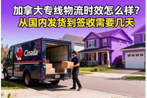 加拿大專線物流時效怎么樣？從國內發貨到簽收需要幾天