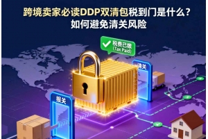 跨境賣家必讀 DDP雙清包稅到門是什么？如何避免清關(guān)風險