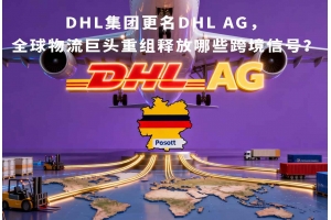 DHL集團(tuán)更名DHL AG，全球物流巨頭重組釋放哪些跨境信號(hào)？