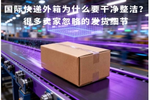 國際快遞外箱為什么要干凈整潔？很多賣家忽略的發(fā)貨細(xì)節(jié)