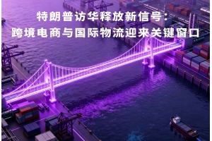 特朗普訪華釋放新信號(hào)：跨境電商與國(guó)際物流迎來關(guān)鍵窗口