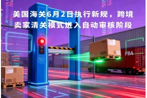 美國(guó)海關(guān)6月2日?qǐng)?zhí)行新規(guī)，跨境賣家清關(guān)模式進(jìn)入自動(dòng)審核階段