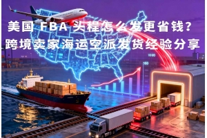 美國 FBA 頭程怎么發(fā)更省錢？跨境賣家海運空派發(fā)貨經(jīng)驗分享
