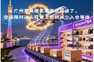 廣州亞馬遜賣家發(fā)貨提速了，空派限時(shí)達(dá)頭程物流如何減少入倉(cāng)等待