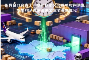 備貨窗口變寬了？聯(lián)邦快遞義烏截單時(shí)間調(diào)整，華東FBA賣家迎來發(fā)貨節(jié)奏新變化