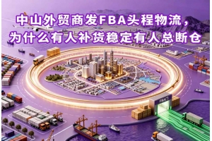 中山外貿(mào)商發(fā)FBA頭程物流，為什么有人補貨穩(wěn)定有人總斷倉