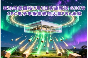 亞馬遜美國站7月8日實施新規 GCC與CPC電子申報將影響大量FBA賣家