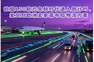 歐盟150歐元免稅時代進入倒計時，發貨到歐洲賣家需布局物流方案