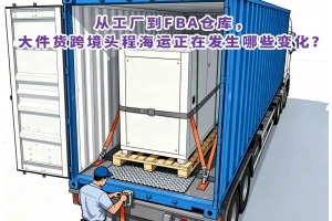 從工廠到FBA倉(cāng)庫(kù)，大件貨跨境頭程海運(yùn)正在發(fā)生哪些變化？
