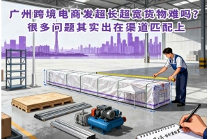 廣州跨境電商發(fā)超長(zhǎng)超寬貨物難嗎？很多問題其實(shí)出在渠道匹配上