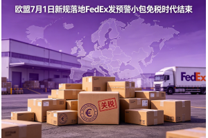 歐盟7月1日新規(guī)落地FedEx發(fā)預(yù)警小包免稅時(shí)代結(jié)束