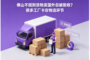 佛山不規則貨物發國外總被拒收？很多工廠卡在物流環節