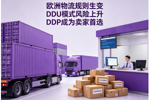歐洲物流規(guī)則生變DDU模式風(fēng)險(xiǎn)上升DDP成為賣家首選